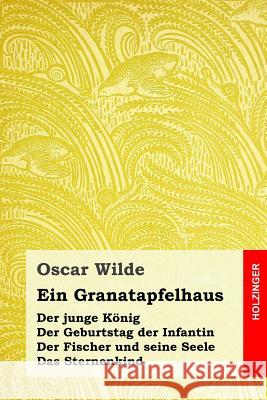 Ein Granatapfelhaus: Der junge König / Der Geburtstag der Infantin / Der Fischer und seine Seele / Das Sternenkind Cremer, Wilhelm 9781533549211