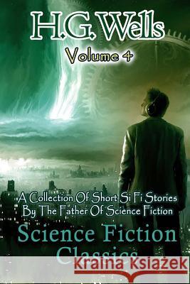 Science Fiction Classics: A Collection Of Short Si Fi Stories By The Father Of Science Fiction H. G. Wells 9781533549334 Createspace Independent Publishing Platform