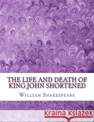 The Life and Death of King John Shortened: Shakespeare Edited for Length William Shakespeare David R. Wellen 9781533549365 Createspace Independent Publishing Platform