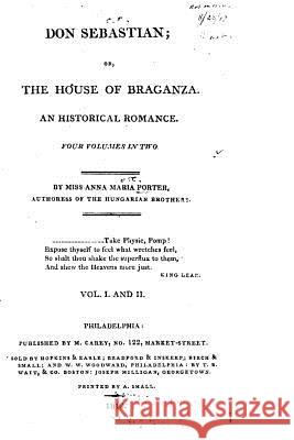 Don Sebastian, Or The House of Braganza. An Historical Romance - Vol. I and II Porter, Anna Maria 9781533550507