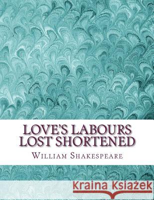 Love's Labours Lost Shortened: Shakespeare Edited for Length William Shakespeare David R. Wellen 9781533550590 Createspace Independent Publishing Platform