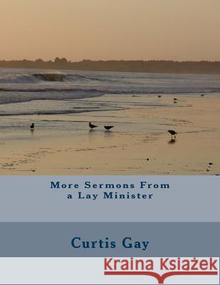 More Sermons From a Lay Minister Gay, Curtis P. 9781533552808 Createspace Independent Publishing Platform