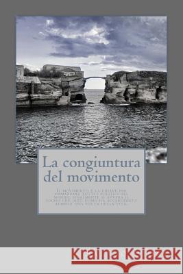 La congiuntura del movimento: Il movimento è la chiave per ammazzare tutti i politici del mondo, finalmente si avvera il sogno che ogni uomo ha acca Fiore, Salvio 9781533553096 Createspace Independent Publishing Platform
