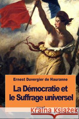 La Démocratie et le Suffrage universel De Hauranne, Ernest Duvergier 9781533555397 Createspace Independent Publishing Platform