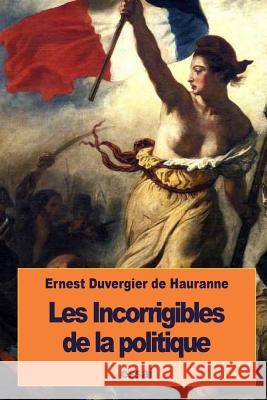 Les Incorrigibles de la politique De Hauranne, Ernest Duvergier 9781533555717 Createspace Independent Publishing Platform