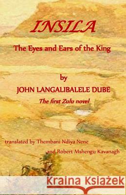 Insila, the Eyes and Ears of the King John Langalibalele Dube Robert Mshengu Kavanagh Robert Mshengu Kavanagh 9781533556332 Createspace Independent Publishing Platform