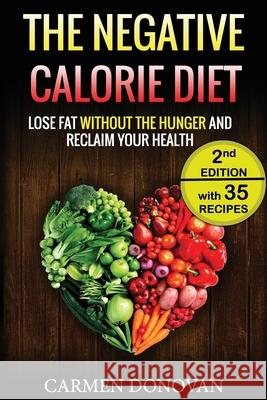 Negative Calorie Diet: Lose Fat Without The Hunger And Reclaim Your Health - 35 Recipes Included (Breakfast, Lunch, Dinner & Snacks) Carmen Donovan 9781533556516 Createspace Independent Publishing Platform