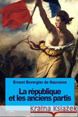 La république et les anciens partis De Hauranne, Ernest Duvergier 9781533556974 Createspace Independent Publishing Platform