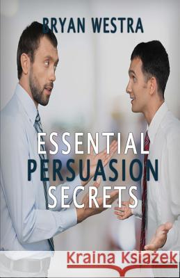 Essential Persuasion Secrets Bryan Westra 9781533557483 Createspace Independent Publishing Platform