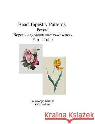 Bead Tapestry Patterns Peyote Begonias by Augusta Innes Baker Withers Parrot Tulip Georgia Grisolia 9781533557490 Createspace Independent Publishing Platform