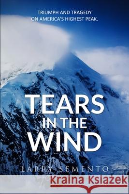 Tears in the Wind: Triumph and Tragedy on America's Highest Peak Larry Semento 9781533558138 Createspace Independent Publishing Platform