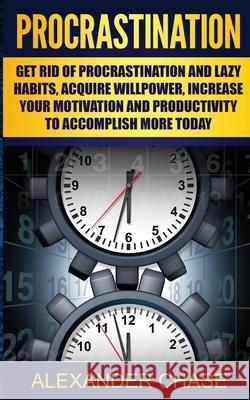 Procrastination: Overcome Lazy Habits, Increase Your Willpower, and Accomplish More Today Alexander Chase 9781533560483 Createspace Independent Publishing Platform