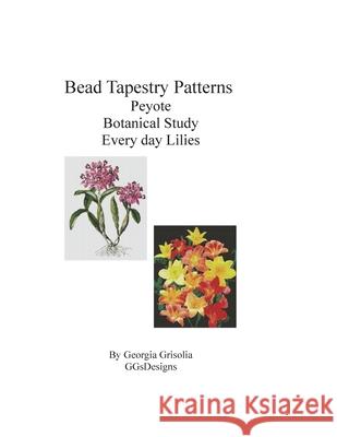 Bead Tapestry Patterns Peyote Botanical Study Every Day Lilies Georgia Grisolia 9781533562937 Createspace Independent Publishing Platform