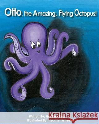 Otto, the Amazing, Flying Octopus!: The Amazing Adventures of Otto! Mrs Heather Bowman Mrs Heather Wheeler 9781533563323 Createspace Independent Publishing Platform