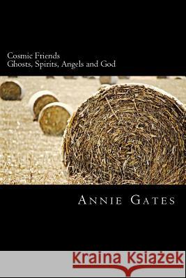 Cosmic Friends: Ghosts, Spirits, Angels and God MS Annie Gates Rubberhead Studios 9781533563477 Createspace Independent Publishing Platform