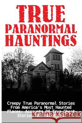 True Paranormal Hauntings: Creepy True Paranormal Stories From America's Most Haunted Places: Accounts Of True Ghost Stories And Hauntings Mudder, Joseph a. 9781533564078 Createspace Independent Publishing Platform