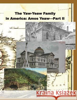 The Yaw-Yeaw Family in America, Volume 9: The Descendents of Amos Yeaw and Mary Franklin, Part II Carolyn Gray Yeaw Rebecca Wilson James R. D. Yeaw 9781533564719