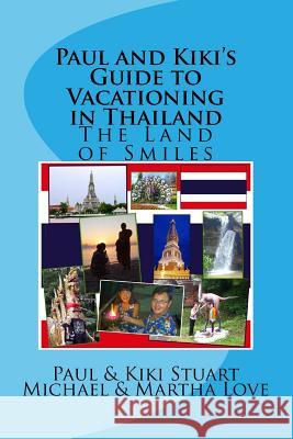 Paul and Kiki's Guide to Vacationing in Thailand: The Land of Smiles Paul &. Kiki Stuart                      Michael &. Martha Love 9781533564924