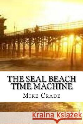 The Seal Beach Time Machine Mike Crade 9781533566263 Createspace Independent Publishing Platform