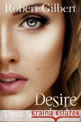 Desire: Three Sensual Ladies Robert Gilbert 9781533568632 Createspace Independent Publishing Platform