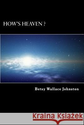 How's HEAVEN ? (Black & White Edition): NDEs, Scriptures, and Edgar Cayce's Readings ANSWER! Johnston, Betsy Wallace 9781533571038 Createspace Independent Publishing Platform