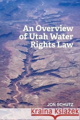 An Overview of Utah Water Rights Law Jon Schutz 9781533571861 Createspace Independent Publishing Platform