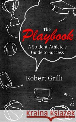 The Playbook: A Student-Athlete's Guide to Success Robert Grilli 9781533573810