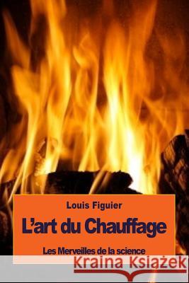 L'art du Chauffage Figuier, Louis 9781533575333 Createspace Independent Publishing Platform