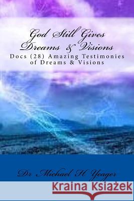 God Still Gives Dreams & Visions: Docs (28) Amazing Testimonies of Dreams & Visions Michael H. Yeager Dr Michael H. Yeager 9781533579584 Createspace Independent Publishing Platform