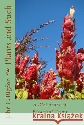 Plants and Such: A Dictionary of Botanical Terms John C. Rigdon 9781533579928 Createspace Independent Publishing Platform