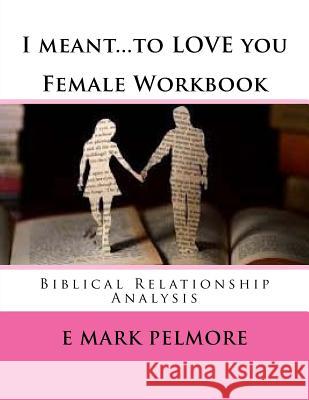 I meant to LOVE you - Female Workbook: Biblical Relationship Analysis Pelmore, E. Mark 9781533580122 Createspace Independent Publishing Platform