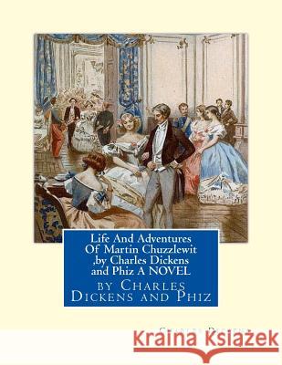 Life And Adventures Of Martin Chuzzlewit, by Charles Dickens and Phiz A NOVEL: Hablot Knight Browne (10 July 1815 - 8 July 1882) was an English artist Browne, (Phiz) Hablot Knight 9781533580412