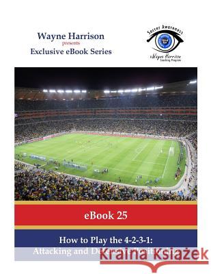 How to Play the 4-2-3-1: Attacking and Defensive Positioning Wayne Harrison 9781533581167