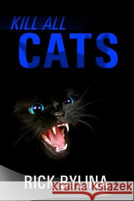 Kill All Cats Rick Bylina 9781533581914 Createspace Independent Publishing Platform