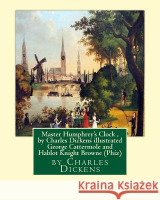Master Humphrey's Clock, by Charles Dickens illustrated George Cattermole: (10 August 1800, 24 July 1868) was an English painter and illustrator Hablo Cattermole, George 9781533583215 Createspace Independent Publishing Platform