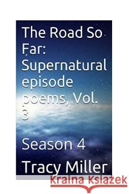 The Road So Far: Supernatural episode poems, Vol. 3: Season 4 Miller, Tracy 9781533583628 Createspace Independent Publishing Platform