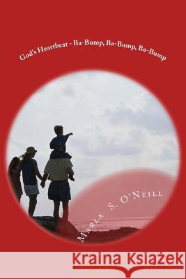 God's Heartbeat - Ba-Bump, Ba-Bump, Ba-Bump: Poems of Praise Marla Shaw O'Neill 9781533584083