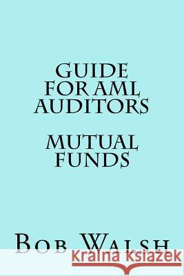 Guide for AML Auditors - Mutual Funds Bob Walsh 9781533584502 Createspace Independent Publishing Platform