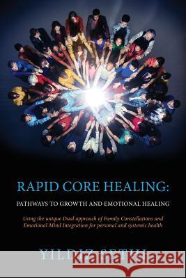 Rapid Core Healing: Pathways to Growth and Emotional Healing: Using the unique Dual approach of Family Constellations and Emotional Mind Integration for personal and systemic health Yildiz Sethi 9781533584731