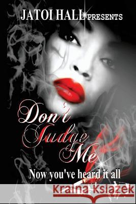 Don't Judge Me!: Now you've heard it all Hall, Jatoi E. 9781533585486 Createspace Independent Publishing Platform