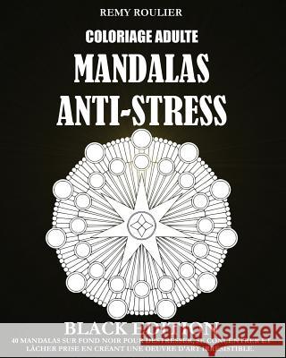 Coloriage Adulte Mandalas Anti-Stress Black Edition: 40 Mandalas Sur Fond Noir Pour Déstresser, Se Concentrer Et Lâcher Prise En Créant Une Oeuvre D'A Roulier, Remy 9781533585554 Createspace Independent Publishing Platform