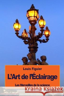 L'Art de l'Éclairage Figuier, Louis 9781533587091 Createspace Independent Publishing Platform