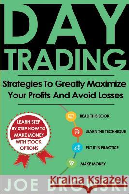 Day Trading: Strategies To Greatly Maximize Your Profits And Avoid Losses Bronski, Joe 9781533587336 Createspace Independent Publishing Platform