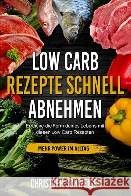 Low Carb Rezepte schnell abnehmen - mehr Power im Alltag: Erreiche die Form deines Lebens mit diesen Low Carb Rezepten Schweiger, Christoph 9781533587534 Createspace Independent Publishing Platform