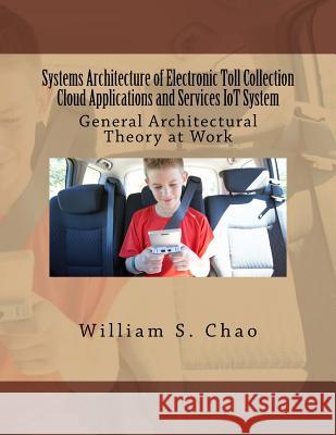 Systems Architecture of Electronic Toll Collection Cloud Applications and Services Iot System: General Architectural Theory at Work Dr William S. Chao 9781533588401 Createspace Independent Publishing Platform