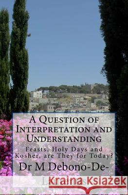 A Question of Interpretation and Understanding: Feasts, Holy Days and Kosher, are They For Today? Debono-De-Laurentis D. a., M. 9781533588845 Createspace Independent Publishing Platform
