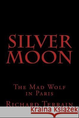 Silver Moon: The Mad Wolf in Paris Richard Terrain 9781533591586 Createspace Independent Publishing Platform