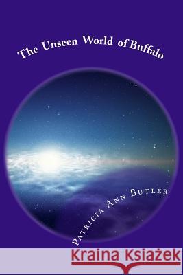 The Unseen World of Buffalo: A Tour Patricia Ann Butler 9781533595485