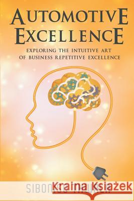 Automotive Excellence: Exploring the Intuitive Art of Business Repetitive Excellence Siboniso Thwala 9781533595720 Createspace Independent Publishing Platform