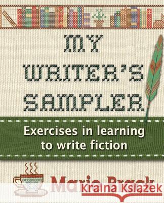 My Writer's Sampler: Exercises in Learning to Write Fiction Marie Brack White Rabbit Graphix 9781533597151 Createspace Independent Publishing Platform